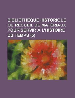 Book cover for Bibliotheque Historique Ou Recueil de Materiaux Pour Servir A L'Histoire Du Temps (5)