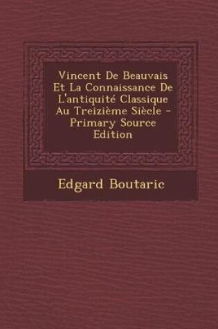 Cover of Vincent de Beauvais Et La Connaissance de L'Antiquite Classique Au Treizieme Siecle - Primary Source Edition