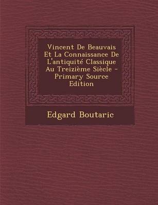 Book cover for Vincent de Beauvais Et La Connaissance de L'Antiquite Classique Au Treizieme Siecle - Primary Source Edition