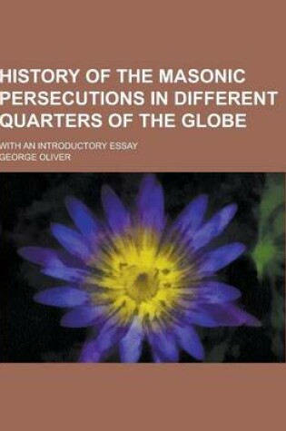 Cover of History of the Masonic Persecutions in Different Quarters of the Globe; With an Introductory Essay