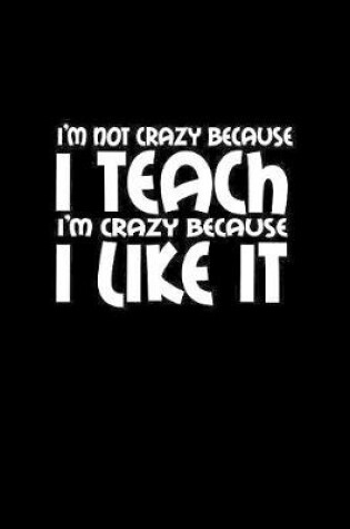 Cover of I'm not crazy because I teach I'm crazy because I like it