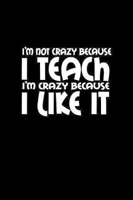 Book cover for I'm not crazy because I teach I'm crazy because I like it