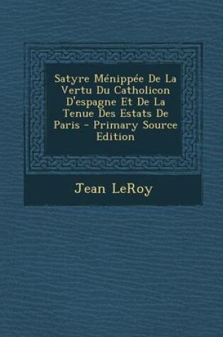 Cover of Satyre Menippee de La Vertu Du Catholicon D'Espagne Et de La Tenue Des Estats de Paris