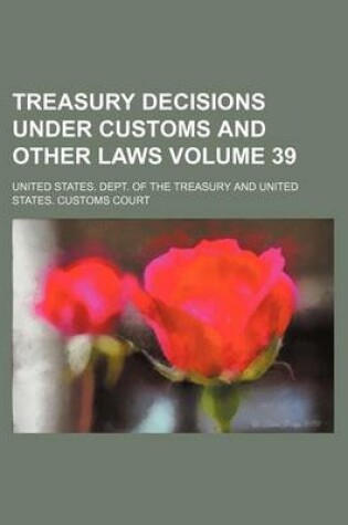 Cover of Treasury Decisions Under Customs and Other Laws Volume 39