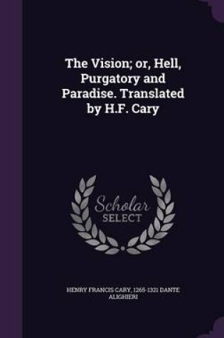 Cover of The Vision; Or, Hell, Purgatory and Paradise. Translated by H.F. Cary