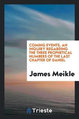 Book cover for Coming Events, an Inquiry Regarding the Three Prophetical Numbers of the Last Chapter of Daniel