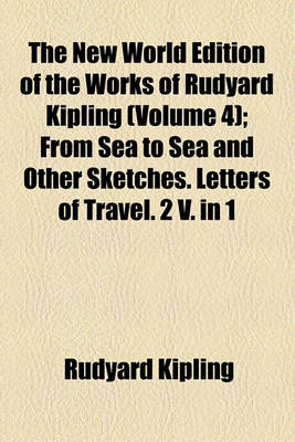 Book cover for The New World Edition of the Works of Rudyard Kipling; From Sea to Sea and Other Sketches. Letters of Travel. 2 V. in 1 Volume 4