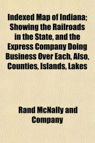 Cover of Indexed Map of Indiana; Showing the Railroads in the State, and the Express Company Doing Business Over Each, Also, Counties, Islands, Lakes