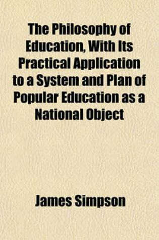 Cover of The Philosophy of Education, with Its Practical Application to a System and Plan of Popular Education as a National Object