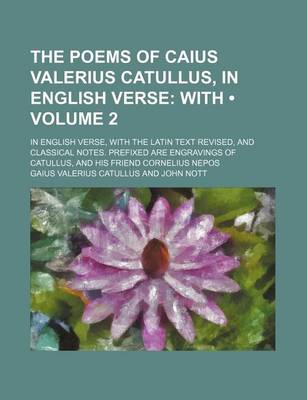 Book cover for The Poems of Caius Valerius Catullus, in English Verse (Volume 2); With. in English Verse, with the Latin Text Revised, and Classical Notes. Prefixed Are Engravings of Catullus, and His Friend Cornelius Nepos