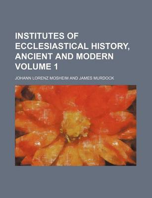 Book cover for Institutes of Ecclesiastical History, Ancient and Modern Volume 1