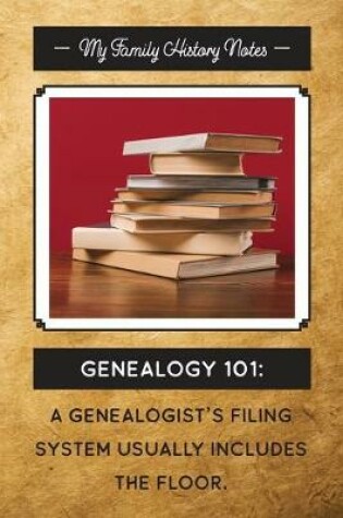 Cover of My Family History Notes, Genealogy 101--A genealogist's filing system usually includes the floor.