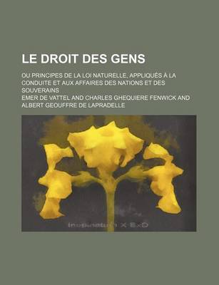 Book cover for Le Droit Des Gens (4, PT. 1); Ou Principes de La Loi Naturelle, Appliques a la Conduite Et Aux Affaires Des Nations Et Des Souverains