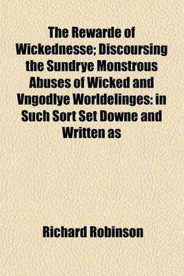 Book cover for The Rewarde of Wickednesse; Discoursing the Sundrye Monstrous Abuses of Wicked and Vngodlye Worldelinges