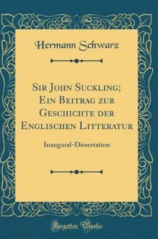 Cover of Sir John Suckling; Ein Beitrag zur Geschichte der Englischen Litteratur: Inaugural-Dissertation (Classic Reprint)