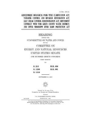 Book cover for Albuquerque Biological Park Title Clarification Act, Tamarisk Control and Riparian Restoration Act, Salt Cedar Control Demonstration Act, repayment contract with Tom Green County Water District, and Upper Mississippi River Basin Protection Act