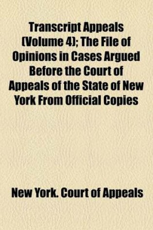 Cover of Transcript Appeals (Volume 4); The File of Opinions in Cases Argued Before the Court of Appeals of the State of New York from Official Copies