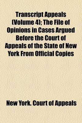 Book cover for Transcript Appeals (Volume 4); The File of Opinions in Cases Argued Before the Court of Appeals of the State of New York from Official Copies