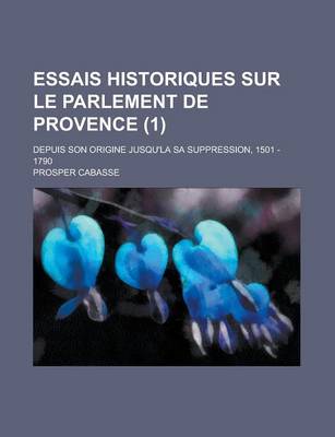 Book cover for Essais Historiques Sur Le Parlement de Provence; Depuis Son Origine Jusqu'la Sa Suppression, 1501 - 1790 (1 )