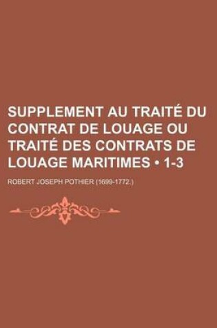 Cover of Supplement Au Traite Du Contrat de Louage Ou Traite Des Contrats de Louage Maritimes (1-3)