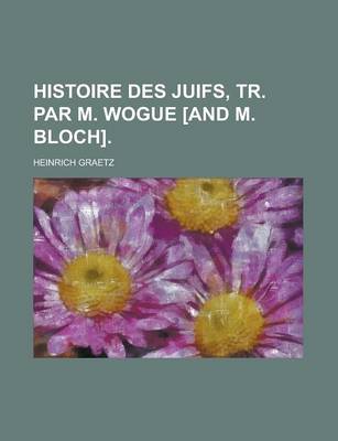 Book cover for Histoire Des Juifs, Tr. Par M. Wogue [And M. Bloch]