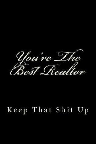 Cover of You're The Best Realtor Keep That Shit Up