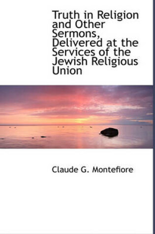 Cover of Truth in Religion and Other Sermons, Delivered at the Services of the Jewish Religious Union