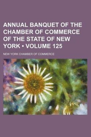 Cover of Annual Banquet of the Chamber of Commerce of the State of New York (Volume 125 )