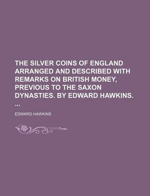 Book cover for The Silver Coins of England Arranged and Described with Remarks on British Money, Previous to the Saxon Dynasties. by Edward Hawkins.