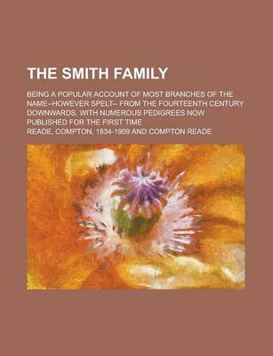 Book cover for The Smith Family; Being a Popular Account of Most Branches of the Name--However Spelt-- From the Fourteenth Century Downwards, with Numerous Pedigrees Now Published for the First Time