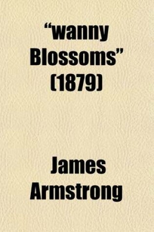 Cover of Wanny Blossoms; A Book of Song with a Brief Treatise on Fishing with the Fly, Worm, Minnow and Moe Sketches of Border Life, and Fox and Otter Hunting