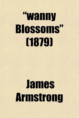 Book cover for Wanny Blossoms; A Book of Song with a Brief Treatise on Fishing with the Fly, Worm, Minnow and Moe Sketches of Border Life, and Fox and Otter Hunting