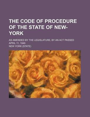 Book cover for The Code of Procedure of the State of New-York; As Amended by the Legislature, by an ACT Passed April 11, 1849