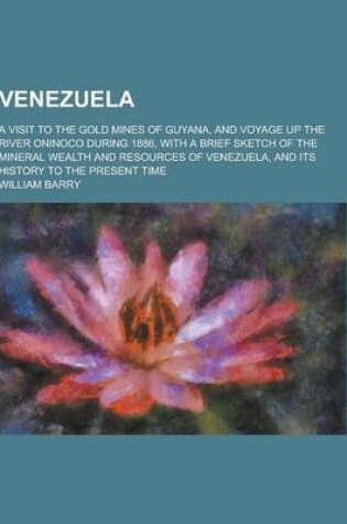 Cover of Venezuela; A Visit to the Gold Mines of Guyana, and Voyage Up the River Oninoco During 1886, with a Brief Sketch of the Mineral Wealth and Resources O