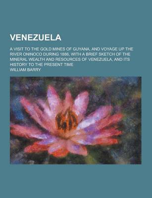 Book cover for Venezuela; A Visit to the Gold Mines of Guyana, and Voyage Up the River Oninoco During 1886, with a Brief Sketch of the Mineral Wealth and Resources O