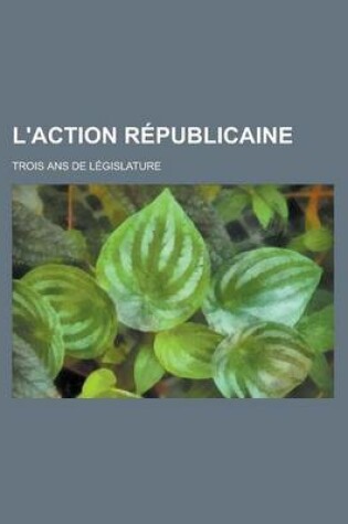 Cover of L'Action Republicaine; Trois ANS de Legislature