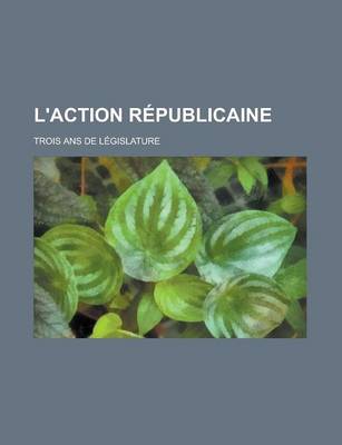 Book cover for L'Action Republicaine; Trois ANS de Legislature