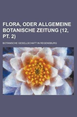 Cover of Flora, Oder Allgemeine Botanische Zeitung (12, PT. 2)