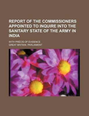 Book cover for Report of the Commissioners Appointed to Inquire Into the Sanitary State of the Army in India; With Precis of Evidence