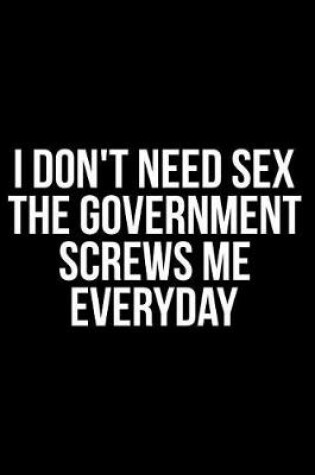 Cover of I Don't Need Sex the Government Screws Me Everyday