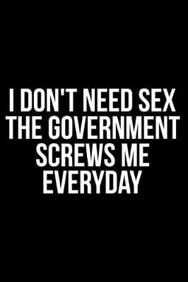 Book cover for I Don't Need Sex the Government Screws Me Everyday