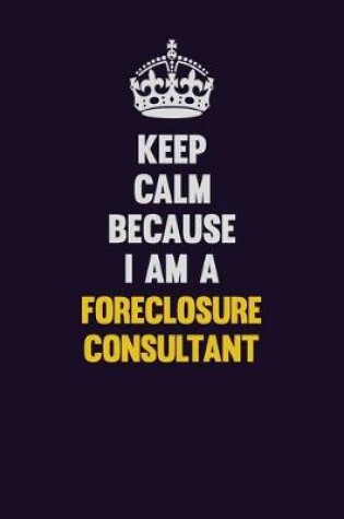 Cover of Keep Calm Because I Am A Foreclosure Consultant