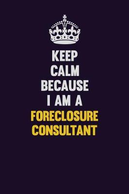 Book cover for Keep Calm Because I Am A Foreclosure Consultant