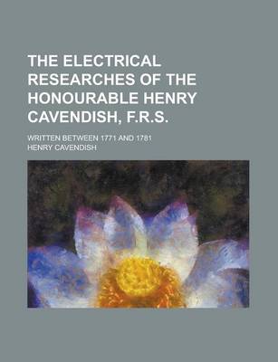 Book cover for The Electrical Researches of the Honourable Henry Cavendish, F.R.S; Written Between 1771 and 1781
