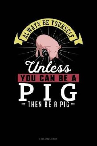 Cover of Always Be Yourself Unless You Can Be a Pig Then Be a Pig