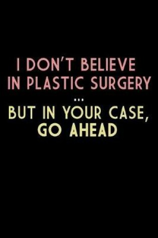 Cover of I Don't Believe In Plastic Surgery But In Your Case Go Ahead