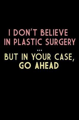 Book cover for I Don't Believe In Plastic Surgery But In Your Case Go Ahead