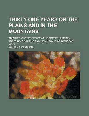 Book cover for Thirty-One Years on the Plains and in the Mountains; An Authentic Record of a Life Time of Hunting, Trapping, Scouting and Indian Fighting in the Far West