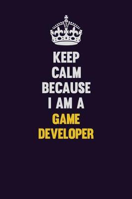 Book cover for Keep Calm Because I Am A Game Developer