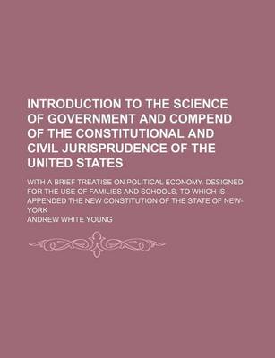 Book cover for Introduction to the Science of Government and Compend of the Constitutional and Civil Jurisprudence of the United States; With a Brief Treatise on Political Economy. Designed for the Use of Families and Schools. to Which Is Appended the New Constitution of